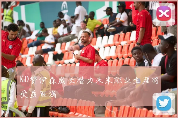 KD赞伊森成长潜力未来职业生涯将受益匪浅