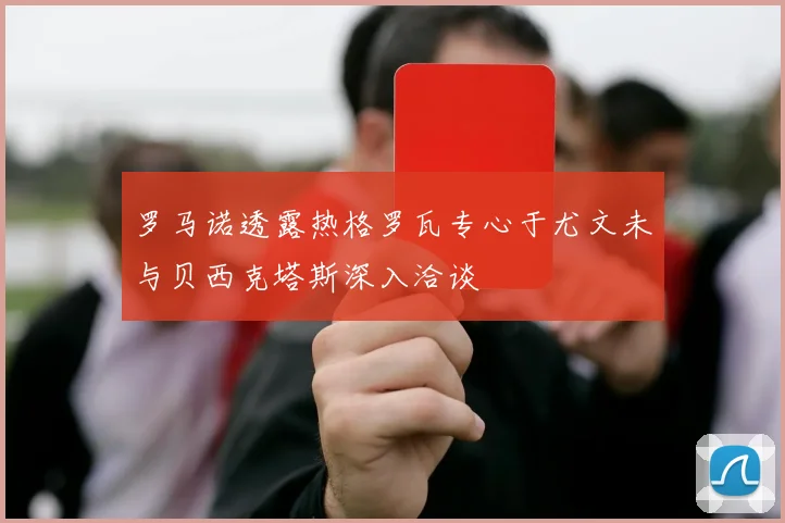 罗马诺透露热格罗瓦专心于尤文未与贝西克塔斯深入洽谈