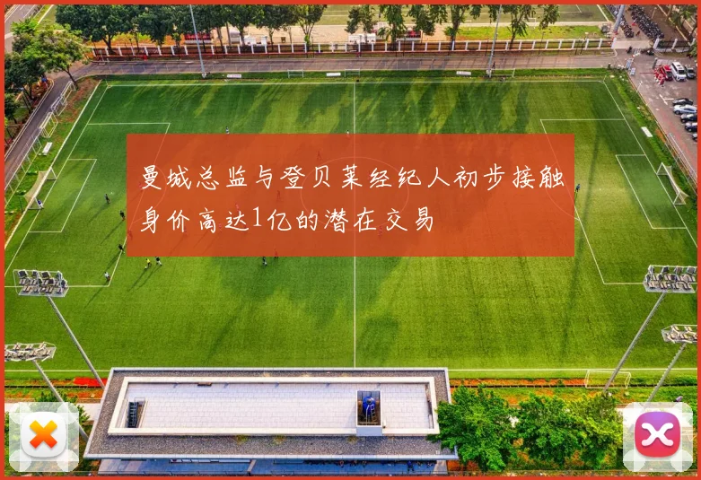 曼城总监与登贝莱经纪人初步接触身价高达1亿的潜在交易