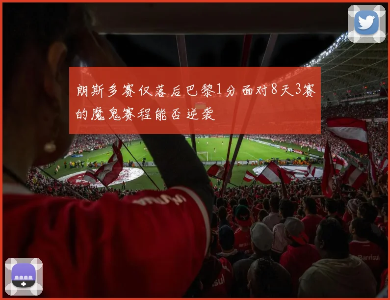 朗斯多赛仅落后巴黎1分面对8天3赛的魔鬼赛程能否逆袭