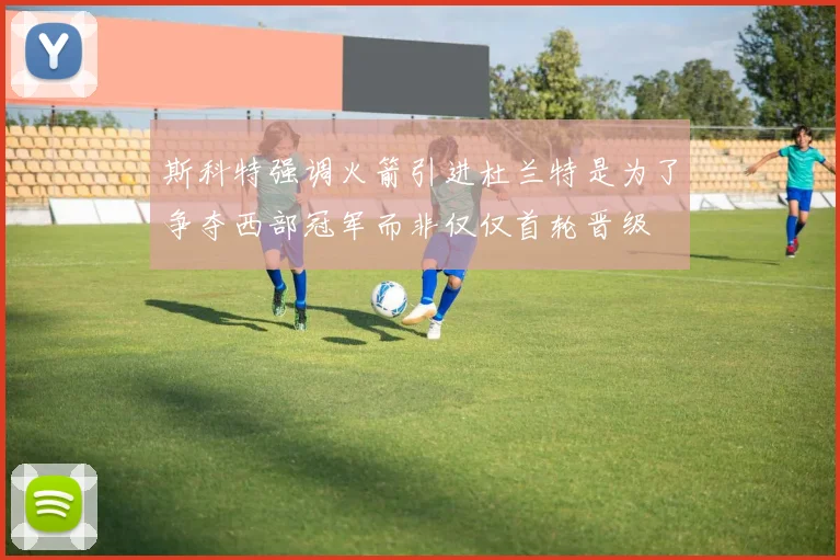 斯科特强调火箭引进杜兰特是为了争夺西部冠军而非仅仅首轮晋级