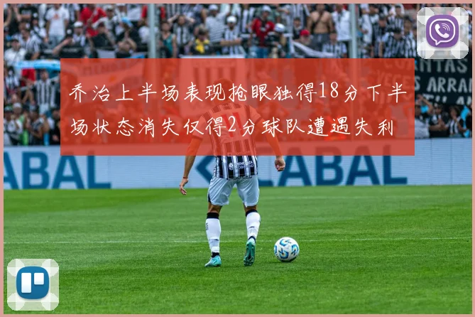 乔治上半场表现抢眼独得18分下半场状态消失仅得2分球队遭遇失利