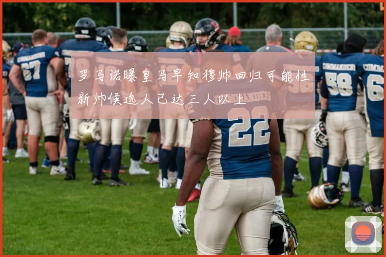 罗马诺曝皇马早知穆帅回归可能性新帅候选人已达三人以上
