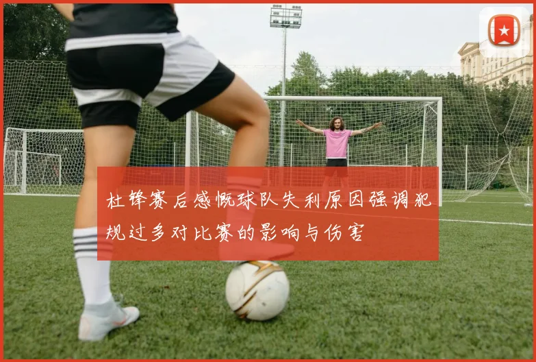 杜锋赛后感慨球队失利原因强调犯规过多对比赛的影响与伤害